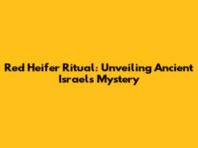 Red Heifer Ritual: Unveiling Ancient Israel's Mystery