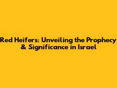 Red Heifers: Unveiling the Prophecy & Significance in Israel