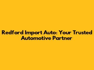 Redford Import Auto: Your Trusted Automotive Partner