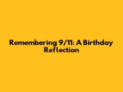 Remembering 9/11: A Birthday Reflection