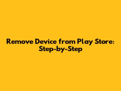 Remove Device from Play Store: Step-by-Step