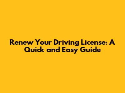 Renew Your Driving License: A Quick and Easy Guide