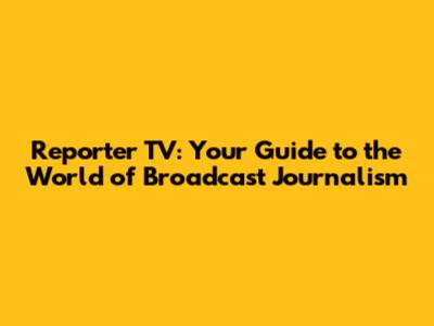 Reporter TV: Your Guide to the World of Broadcast Journalism