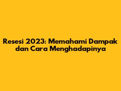 Resesi 2023: Memahami Dampak dan Cara Menghadapinya