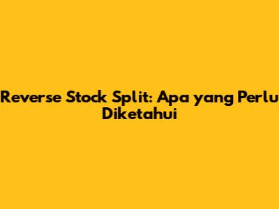Reverse Stock Split: Apa yang Perlu Diketahui