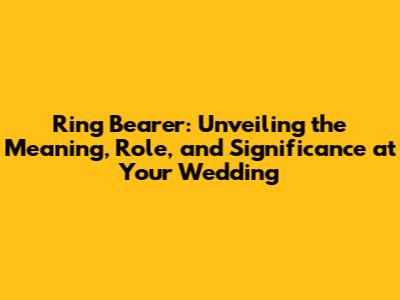 Ring Bearer: Unveiling the Meaning, Role, and Significance at Your Wedding
