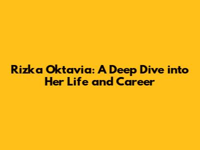 Rizka Oktavia: A Deep Dive into Her Life and Career