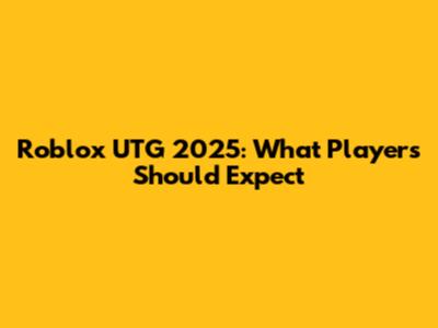Roblox UTG 2025: What Players Should Expect