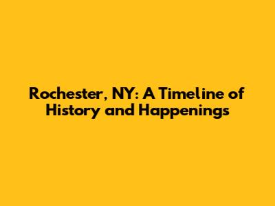 Rochester, NY: A Timeline of History and Happenings