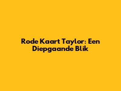 Rode Kaart Taylor: Een Diepgaande Blik