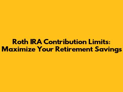 Roth IRA Contribution Limits: Maximize Your Retirement Savings