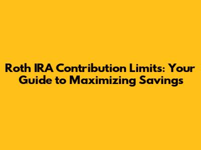Roth IRA Contribution Limits: Your Guide to Maximizing Savings