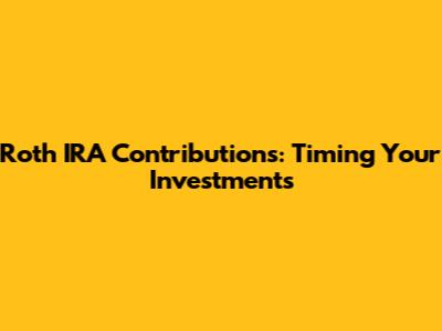 Roth IRA Contributions: Timing Your Investments