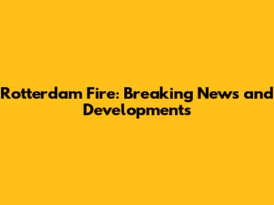 Rotterdam Fire: Breaking News and Developments