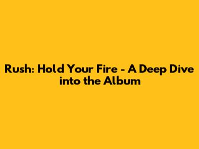 Rush: Hold Your Fire - A Deep Dive into the Album