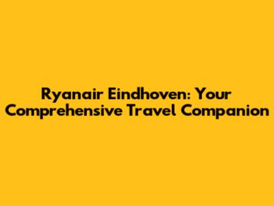 Ryanair Eindhoven: Your Comprehensive Travel Companion