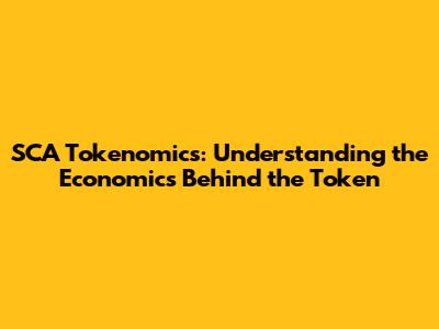 SCA Tokenomics: Understanding the Economics Behind the Token