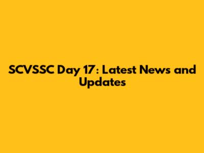 SCVSSC Day 17: Latest News and Updates