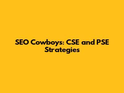SEO Cowboys: CSE and PSE Strategies