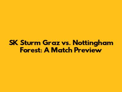 SK Sturm Graz vs. Nottingham Forest: A Match Preview
