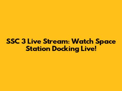 SSC 3 Live Stream: Watch Space Station Docking Live!