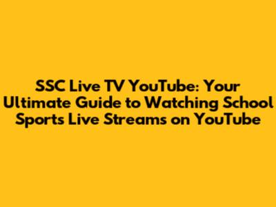 SSC Live TV YouTube: Your Ultimate Guide to Watching School Sports Live Streams on YouTube