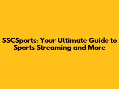 SSCSports: Your Ultimate Guide to Sports Streaming and More