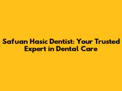 Safuan Hasic Dentist: Your Trusted Expert in Dental Care