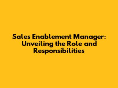 Sales Enablement Manager: Unveiling the Role and Responsibilities