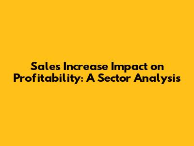 Sales Increase Impact on Profitability: A Sector Analysis