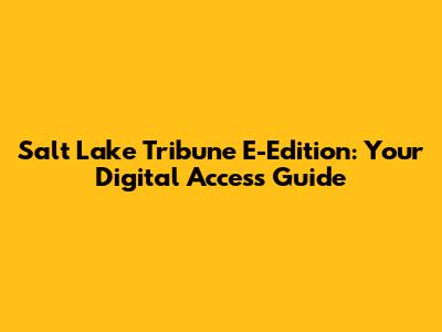 Salt Lake Tribune E-Edition: Your Digital Access Guide