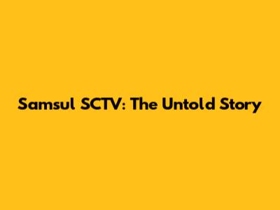 Samsul SCTV: The Untold Story
