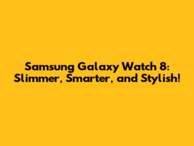 Samsung Galaxy Watch 8: Slimmer, Smarter, and Stylish!
