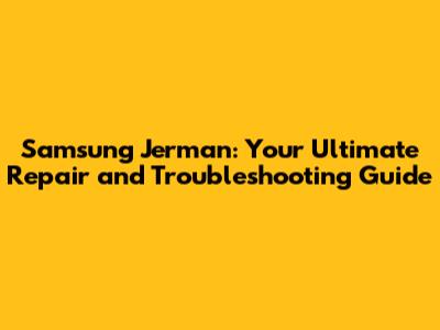 Samsung Jerman: Your Ultimate Repair and Troubleshooting Guide