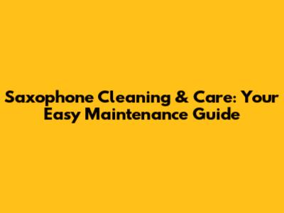 Saxophone Cleaning & Care: Your Easy Maintenance Guide