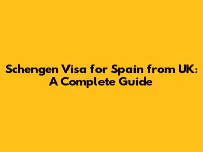 Schengen Visa for Spain from UK: A Complete Guide