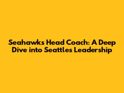 Seahawks Head Coach: A Deep Dive into Seattle's Leadership
