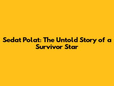 Sedat Polat: The Untold Story of a Survivor Star
