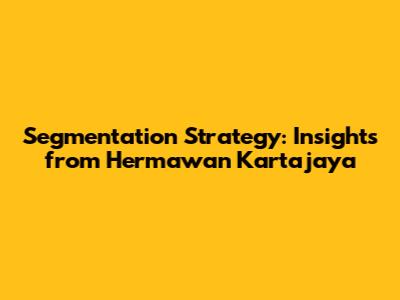 Segmentation Strategy: Insights from Hermawan Kartajaya