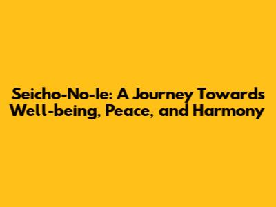 Seicho-No-Ie: A Journey Towards Well-being, Peace, and Harmony