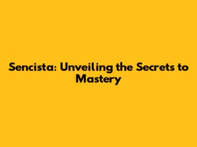 Sencista: Unveiling the Secrets to Mastery