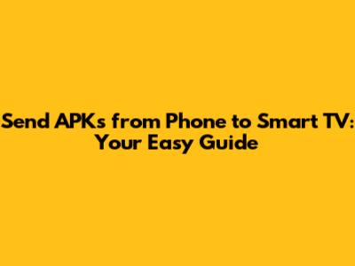 Send APKs from Phone to Smart TV: Your Easy Guide