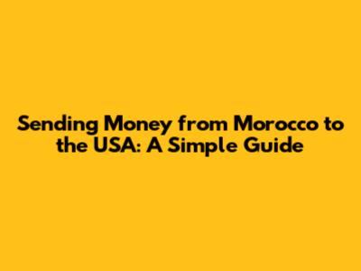 Sending Money from Morocco to the USA: A Simple Guide