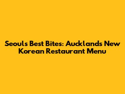 Seoul's Best Bites: Auckland's New Korean Restaurant Menu