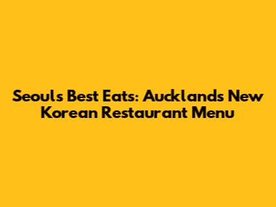 Seoul's Best Eats: Auckland's New Korean Restaurant Menu