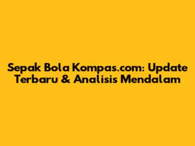 Sepak Bola Kompas.com: Update Terbaru & Analisis Mendalam