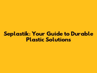 Seplastik: Your Guide to Durable Plastic Solutions