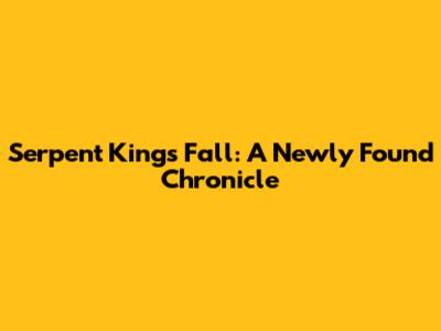 Serpent King's Fall: A Newly Found Chronicle