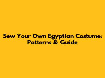 Sew Your Own Egyptian Costume: Patterns & Guide