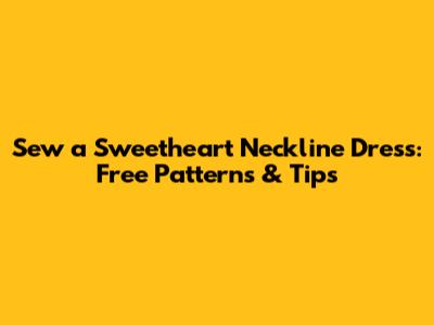 Sew a Sweetheart Neckline Dress: Free Patterns & Tips